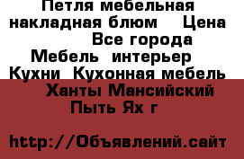 Петля мебельная накладная блюм  › Цена ­ 100 - Все города Мебель, интерьер » Кухни. Кухонная мебель   . Ханты-Мансийский,Пыть-Ях г.